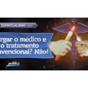 Largar o médico e o tratamento convencional? Não!