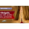 Obrigado, mas não aceito o seu presente.