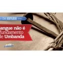 Sangue não é fundamento de Umbanda.