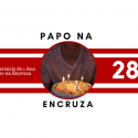 Papo na Encruza 28 – Aniversário de 1 Ano