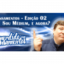 Pensamentos 02 – Ih! Sou médium, e agora?