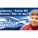 Pensamentos 03 – É Natural! Não faz mal?!