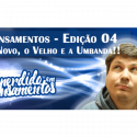 Pensamentos 04 – O Novo, o Velho e a Umbanda