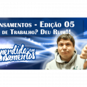 Pensamentos 05 – Dia de Trabalho? Deu Ruim!!
