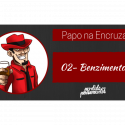 Papo na Encruza 02 – Benzimentos