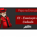 Papo na Encruza 01 – Exunização na Umbanda
