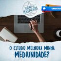 O Estudo Melhora Minha Mediunidade?