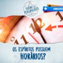 Os Espíritos possuem Horários?