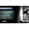 Da Alienação a Ilusão – O caminho do médium caído.