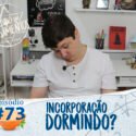 Pensamentos 73 – Incorporação Dormindo