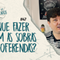Pensamentos 47 – O que fazer com a sobra das firmezas e oferendas?