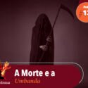 Papo na Encruza 136 – A Morte e a Umbanda