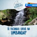 Tá Faltando Orixás na Umbanda?