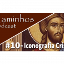 Caminhos Podcast 10 – Iconografia Cristã