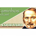 Caminhos Podcast 03 – Espiritismo