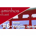 Caminhos Podcast 06 – Novas Religiões Japonesas
