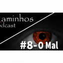 Caminhos Podcast 08 – O Mal