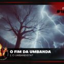 Papo na Encruza 165 – O Fim da Umbanda