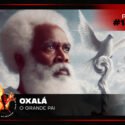 Papo na Encruza 171 – Oxalá, o Grande Pai